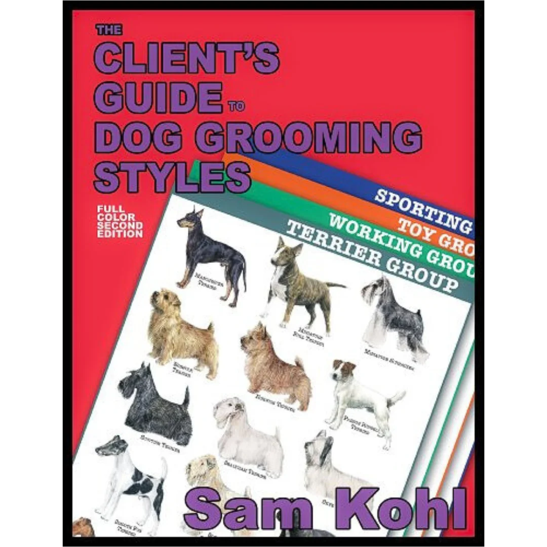 The Client's Guide to Dog Grooming Styles by Sam Kohl 2nd Edition The Client's Guide to Dog Grooming Styles by Sam Kohl 2nd Edition